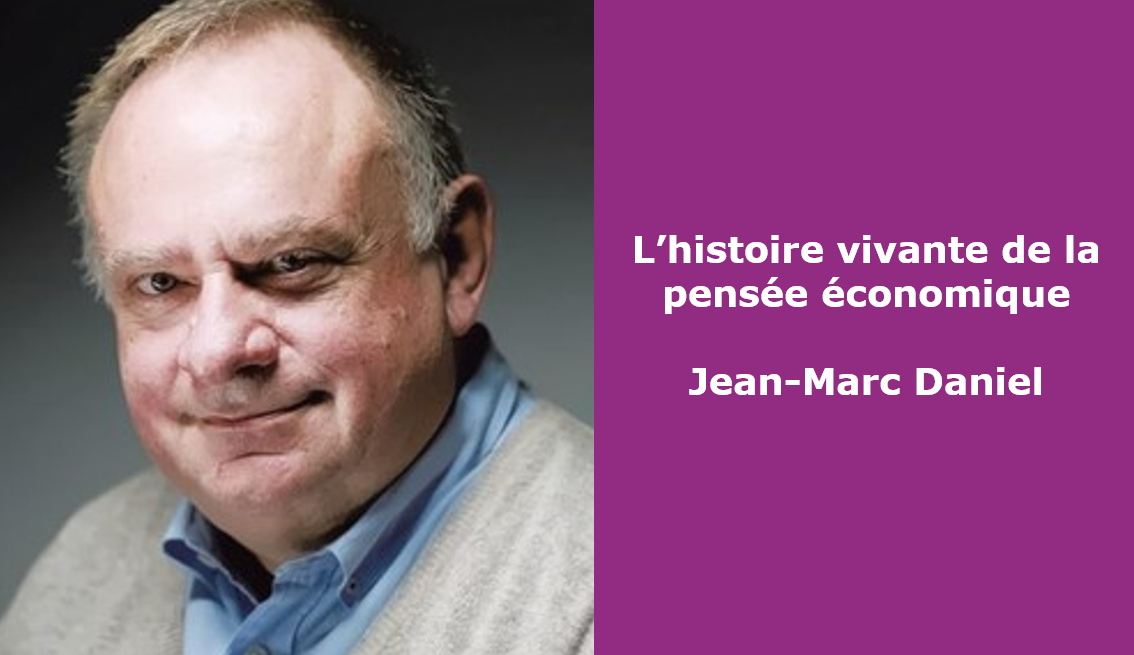 HISTOIRE VIVANTE DE LA PENSEE ECONOMIQUE AVEC JEAN-MARC DANIEL 