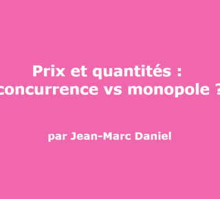 Prix et quantités : concurrence vs monopole ? (Jean-Marc Daniel)